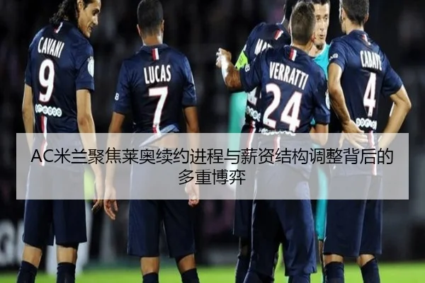AC米兰聚焦莱奥续约进程与薪资结构调整背后的多重博弈