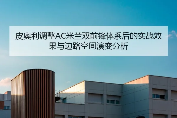 皮奥利调整AC米兰双前锋体系后的实战效果与边路空间演变分析