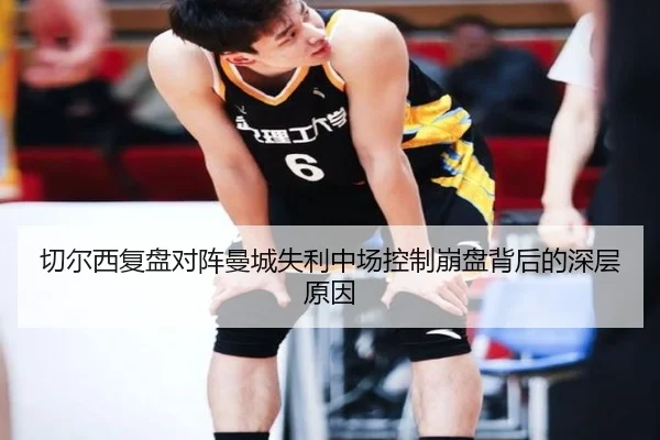 切尔西复盘对阵曼城失利中场控制崩盘背后的深层原因