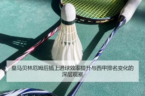皇马贝林厄姆后插上进球效率提升与西甲排名变化的深层观察