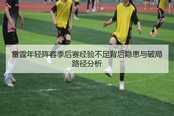 雷霆年轻阵容季后赛经验不足背后隐患与破局路径分析