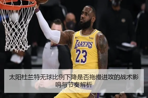太阳杜兰特无球比例下降是否拖慢进攻的战术影响与节奏解析