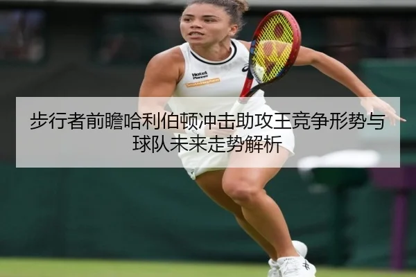 步行者前瞻哈利伯顿冲击助攻王竞争形势与球队未来走势解析