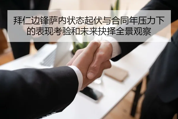 拜仁边锋萨内状态起伏与合同年压力下的表现考验和未来抉择全景观察