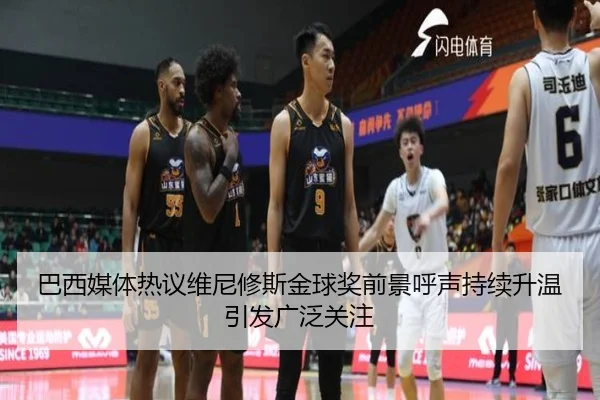 巴西媒体热议维尼修斯金球奖前景呼声持续升温引发广泛关注